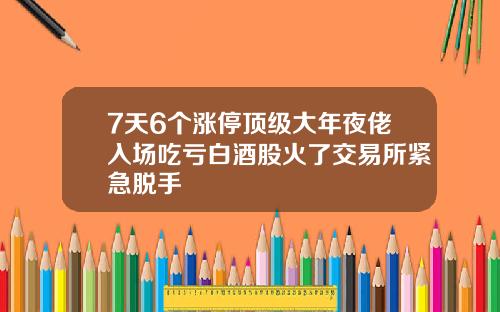 7天6个涨停顶级大年夜佬入场吃亏白酒股火了交易所紧急脱手