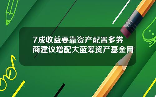 7成收益要靠资产配置多券商建议增配大蓝筹资产基金网