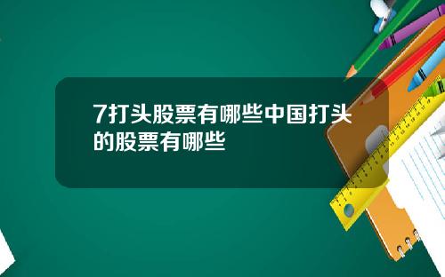 7打头股票有哪些中国打头的股票有哪些