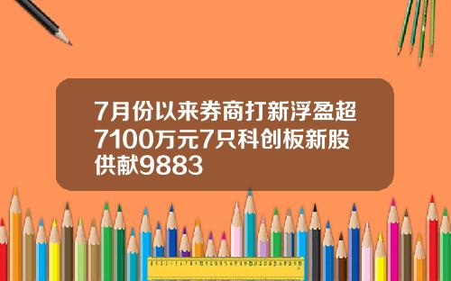 7月份以来券商打新浮盈超7100万元7只科创板新股供献9883
