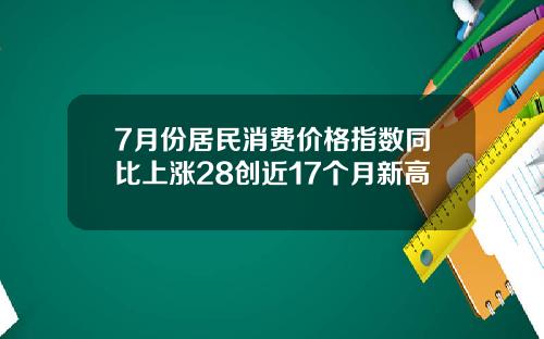 7月份居民消费价格指数同比上涨28创近17个月新高