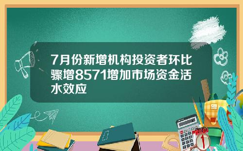 7月份新增机构投资者环比骤增8571增加市场资金活水效应