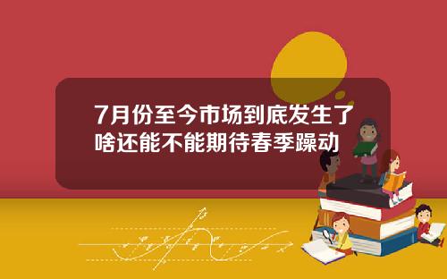 7月份至今市场到底发生了啥还能不能期待春季躁动