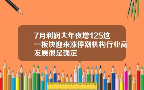 7月利润大年夜增125这一板块迎来涨停潮机构行业高发展很是确定