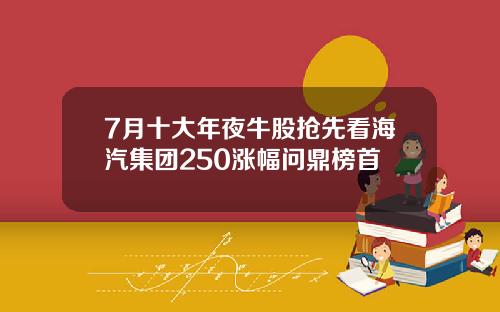 7月十大年夜牛股抢先看海汽集团250涨幅问鼎榜首