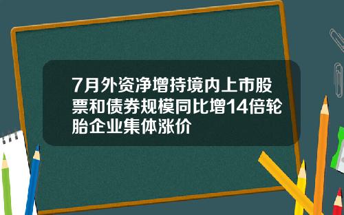 7月外资净增持境内上市股票和债券规模同比增14倍轮胎企业集体涨价