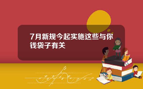 7月新规今起实施这些与你钱袋子有关