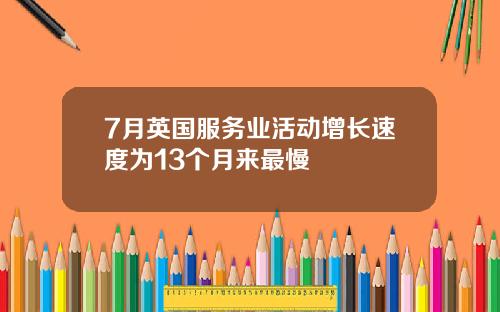 7月英国服务业活动增长速度为13个月来最慢