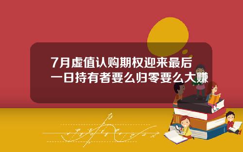 7月虚值认购期权迎来最后一日持有者要么归零要么大赚