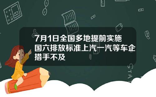 7月1日全国多地提前实施国六排放标准上汽一汽等车企措手不及