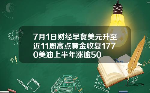 7月1日财经早餐美元升至近11周高点黄金收复1770美油上半年涨逾50