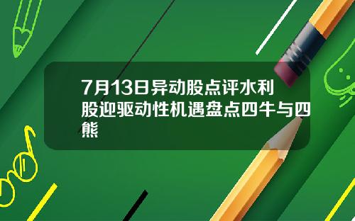 7月13日异动股点评水利股迎驱动性机遇盘点四牛与四熊