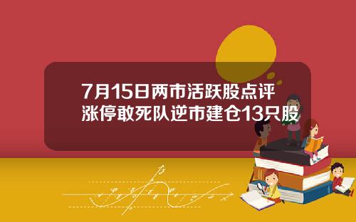 7月15日两市活跃股点评涨停敢死队逆市建仓13只股