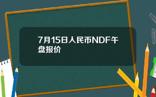 7月15日人民币NDF午盘报价