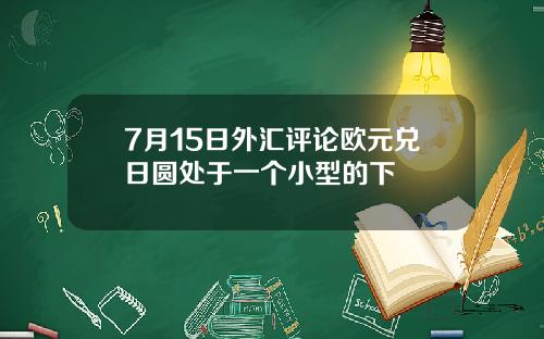 7月15日外汇评论欧元兑日圆处于一个小型的下