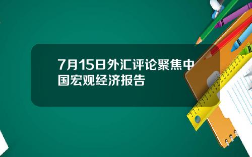 7月15日外汇评论聚焦中国宏观经济报告
