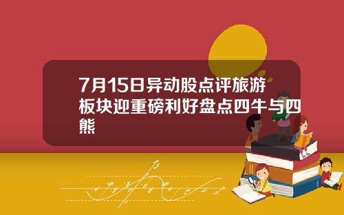 7月15日异动股点评旅游板块迎重磅利好盘点四牛与四熊