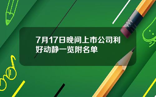 7月17日晚间上市公司利好动静一览附名单