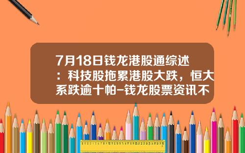 7月18日钱龙港股通综述：科技股拖累港股大跌，恒大系跌逾十帕-钱龙股票资讯不出来