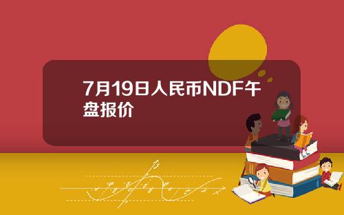 7月19日人民币NDF午盘报价