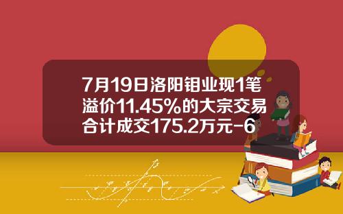 7月19日洛阳钼业现1笔溢价11.45%的大宗交易合计成交175.2万元-603993最高是多少价格