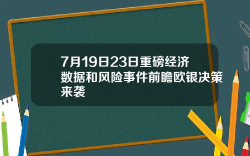 7月19日23日重磅经济数据和风险事件前瞻欧银决策来袭