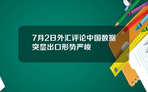7月2日外汇评论中国数据突显出口形势严峻