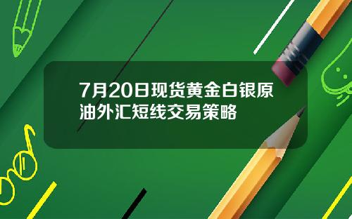 7月20日现货黄金白银原油外汇短线交易策略