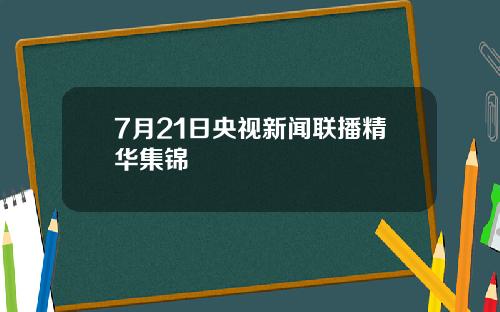7月21日央视新闻联播精华集锦