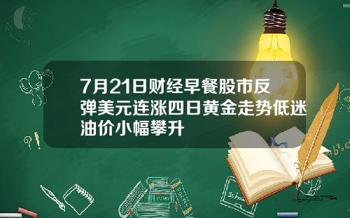 7月21日财经早餐股市反弹美元连涨四日黄金走势低迷油价小幅攀升