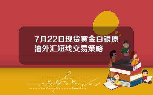 7月22日现货黄金白银原油外汇短线交易策略
