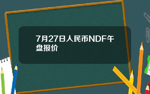 7月27日人民币NDF午盘报价