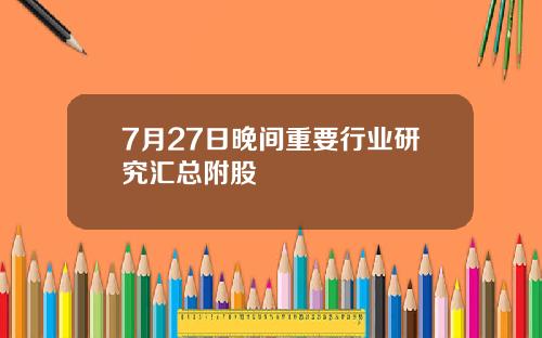 7月27日晚间重要行业研究汇总附股