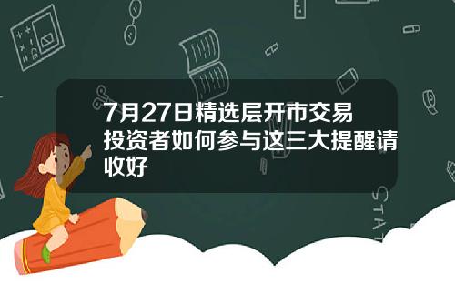 7月27日精选层开市交易投资者如何参与这三大提醒请收好