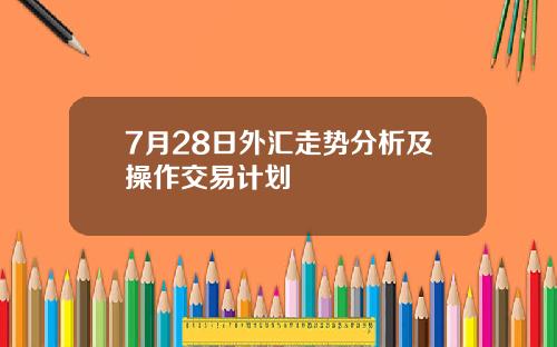 7月28日外汇走势分析及操作交易计划