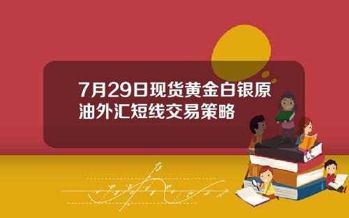 7月29日现货黄金白银原油外汇短线交易策略