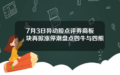 7月3日异动股点评券商板块再掀涨停潮盘点四牛与四熊