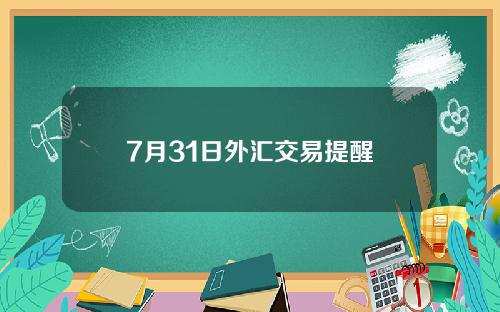 7月31日外汇交易提醒