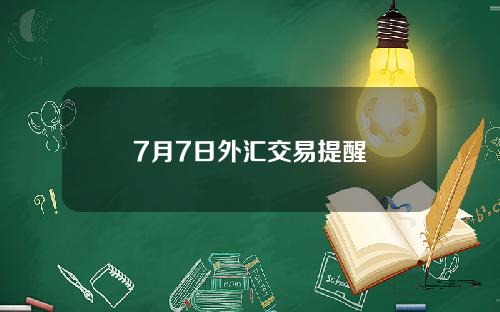 7月7日外汇交易提醒