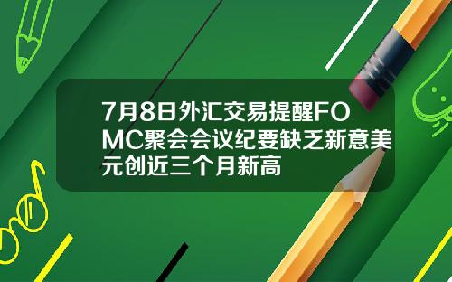 7月8日外汇交易提醒FOMC聚会会议纪要缺乏新意美元创近三个月新高
