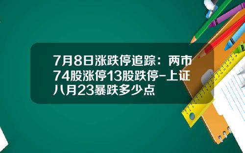 7月8日涨跌停追踪：两市74股涨停13股跌停-上证八月23暴跌多少点