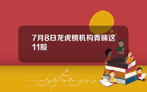 7月8日龙虎榜机构青睐这11股