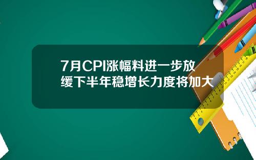 7月CPI涨幅料进一步放缓下半年稳增长力度将加大