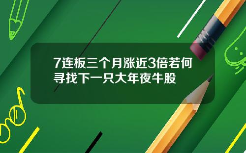 7连板三个月涨近3倍若何寻找下一只大年夜牛股