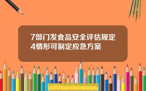 7部门发食品安全评估规定4情形可制定应急方案