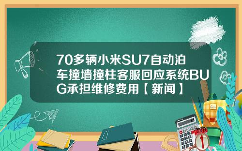 70多辆小米SU7自动泊车撞墙撞柱客服回应系统BUG承担维修费用【新闻】