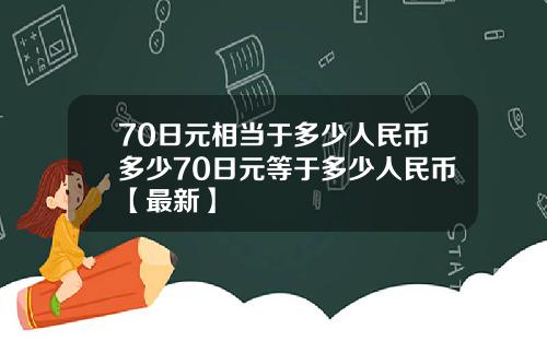 70日元相当于多少人民币多少70日元等于多少人民币【最新】