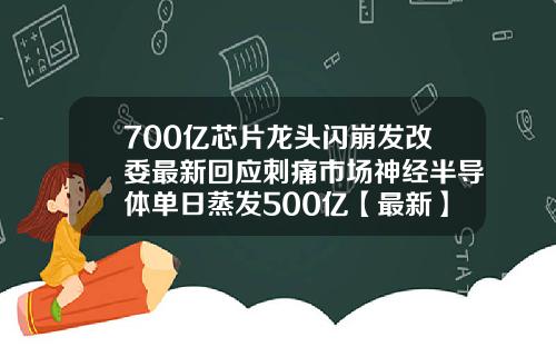 700亿芯片龙头闪崩发改委最新回应刺痛市场神经半导体单日蒸发500亿【最新】