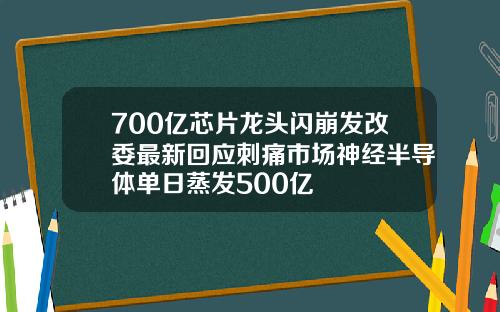 700亿芯片龙头闪崩发改委最新回应刺痛市场神经半导体单日蒸发500亿