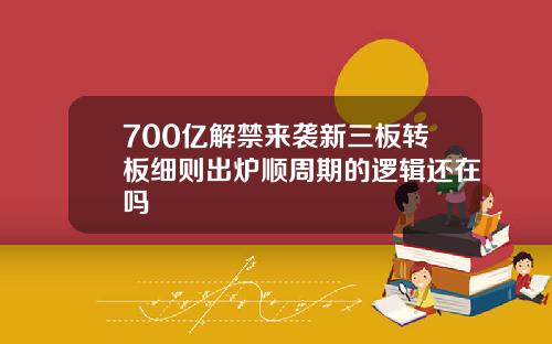 700亿解禁来袭新三板转板细则出炉顺周期的逻辑还在吗